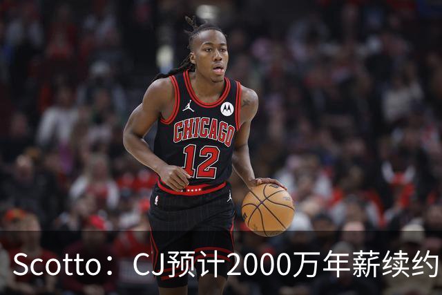 Scotto：CJ预计2000万年薪续约 老鹰靠考虑库明加未来